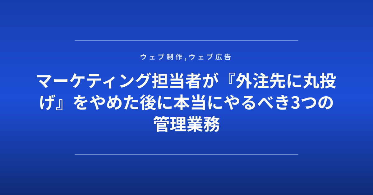 マーケティング担当者が『外注先に丸投げ』をやめた後に本当にやるべき3つの管理業務