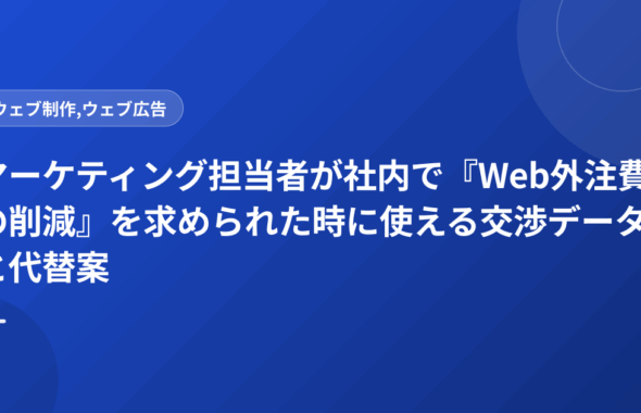 マーケティング担当者が社内で『Web外注費の削減』を求められた時に使える交渉データと代替案