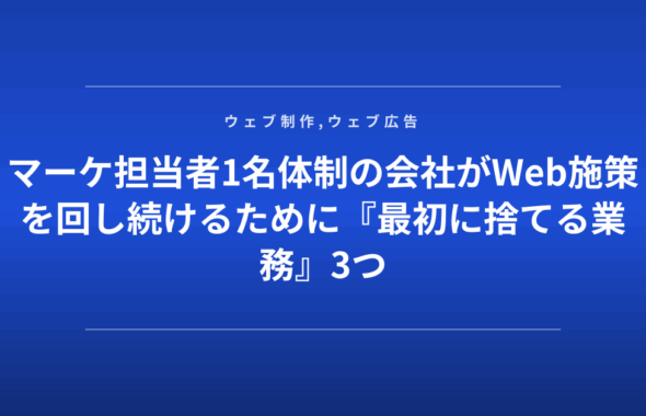 マーケ担当者1名体制の会社がWeb施策を回し続けるために『最初に捨てる業務』3つ