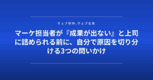 マーケ担当者が『成果が出ない』と上司に詰められる前に、自分で原因を切り分ける3つの問いかけ