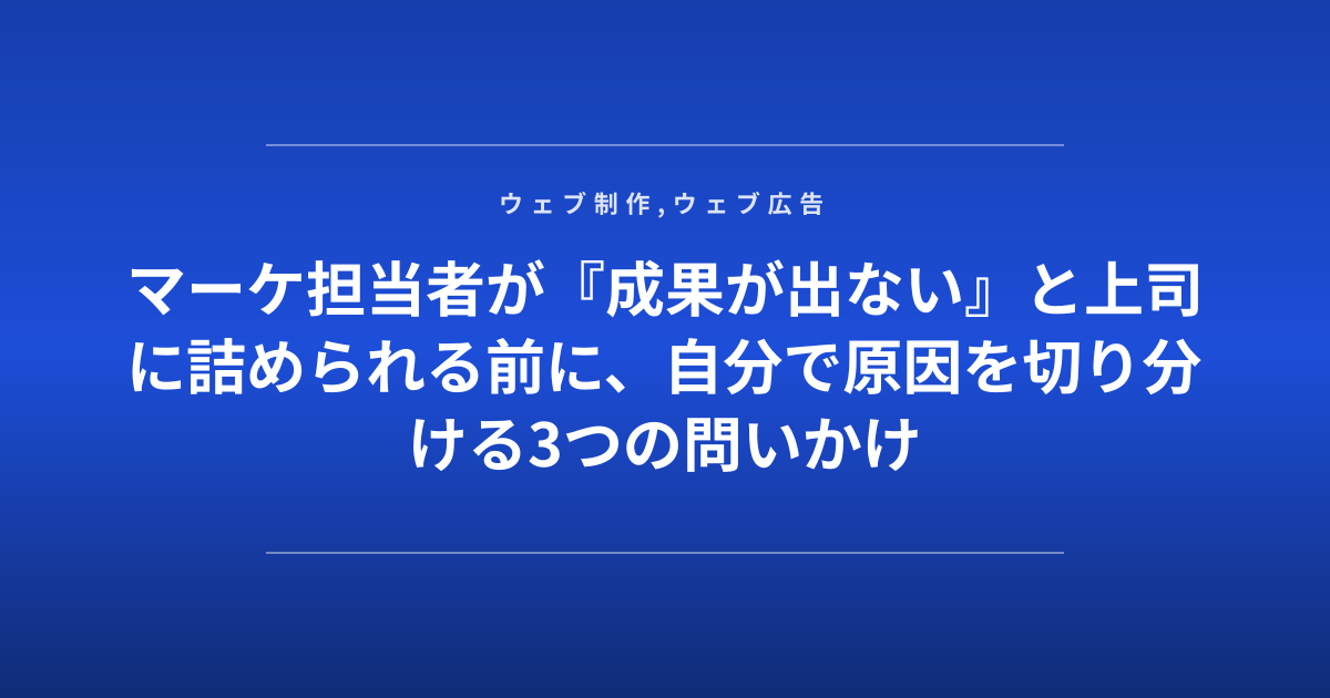 マーケ担当者が『成果が出ない』と上司に詰められる前に、自分で原因を切り分ける3つの問いかけ