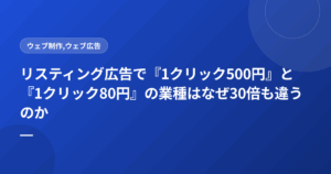 リスティング広告で『1クリック500円』と『1クリック80円』の業種はなぜ30倍も違うのか