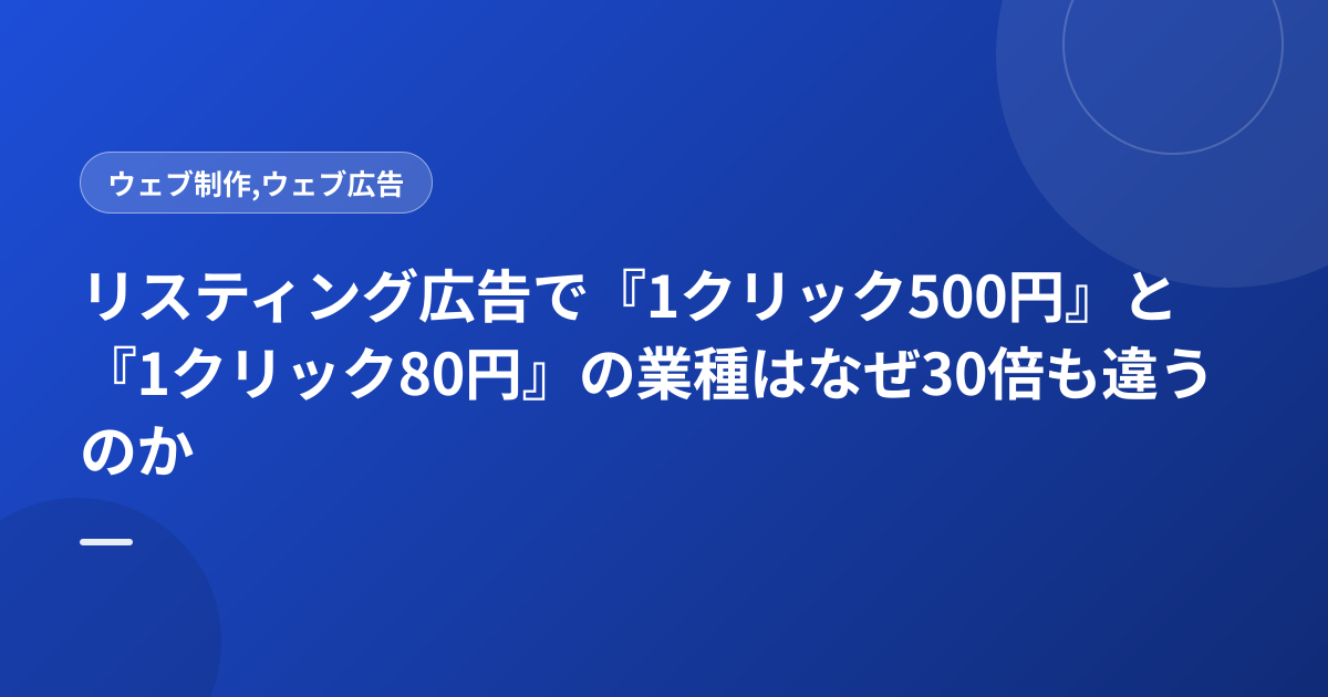 リスティング広告で『1クリック500円』と『1クリック80円』の業種はなぜ30倍も違うのか