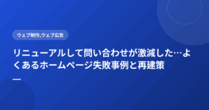 リニューアルして問い合わせが激減した…よくあるホームページ失敗事例と再建策