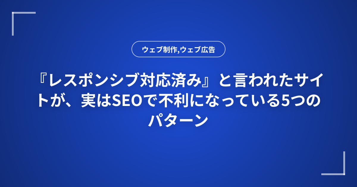 『レスポンシブ対応済み』と言われたサイトが、実はSEOで不利になっている5つのパターン