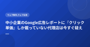 中小企業のGoogle広告レポートに『クリック単価』しか載っていない代理店は今すぐ疑え