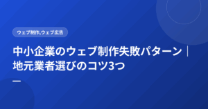 中小企業のウェブ制作失敗パターン|地元業者選びのコツ3つ
