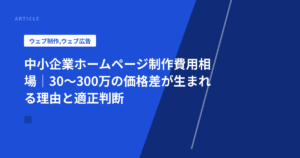 中小企業ホームページ制作費用相場｜30〜300万の価格差が生まれる理由と適正判断