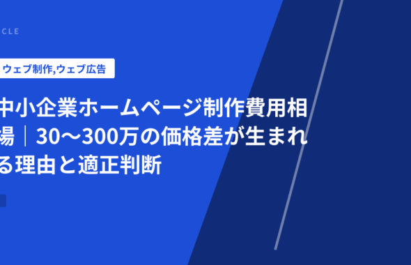 中小企業ホームページ制作費用相場｜30〜300万の価格差が生まれる理由と適正判断