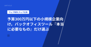 予算300万円以下の小規模企業向け。バックオフィスツール『本当に必要なもの』だけ選ぶ