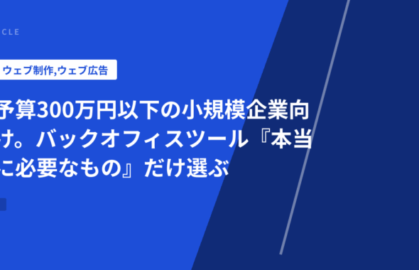 予算300万円以下の小規模企業向け。バックオフィスツール『本当に必要なもの』だけ選ぶ