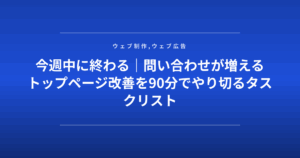 今週中に終わる｜問い合わせが増えるトップページ改善を90分でやり切るタスクリスト
