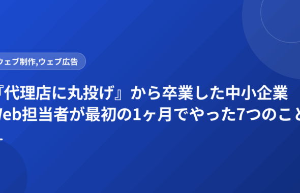 『代理店に丸投げ』から卒業した中小企業Web担当者が最初の1ヶ月でやった7つのこと