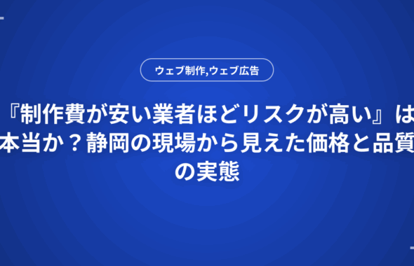 『制作費が安い業者ほどリスクが高い』は本当か？静岡の現場から見えた価格と品質の実態