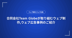 合同会社Team Globeが取り組むウェブ制作,ウェブ広告事例のご紹介