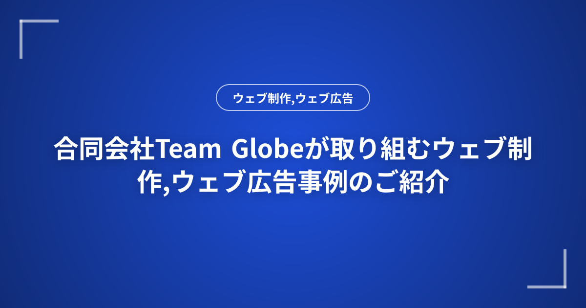合同会社Team Globeが取り組むウェブ制作,ウェブ広告事例のご紹介