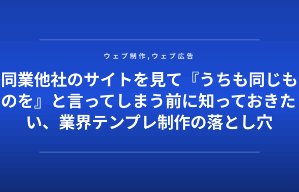 同業他社のサイトを見て『うちも同じものを』と言ってしまう前に知っておきたい、業界テンプレ制作の落とし穴
