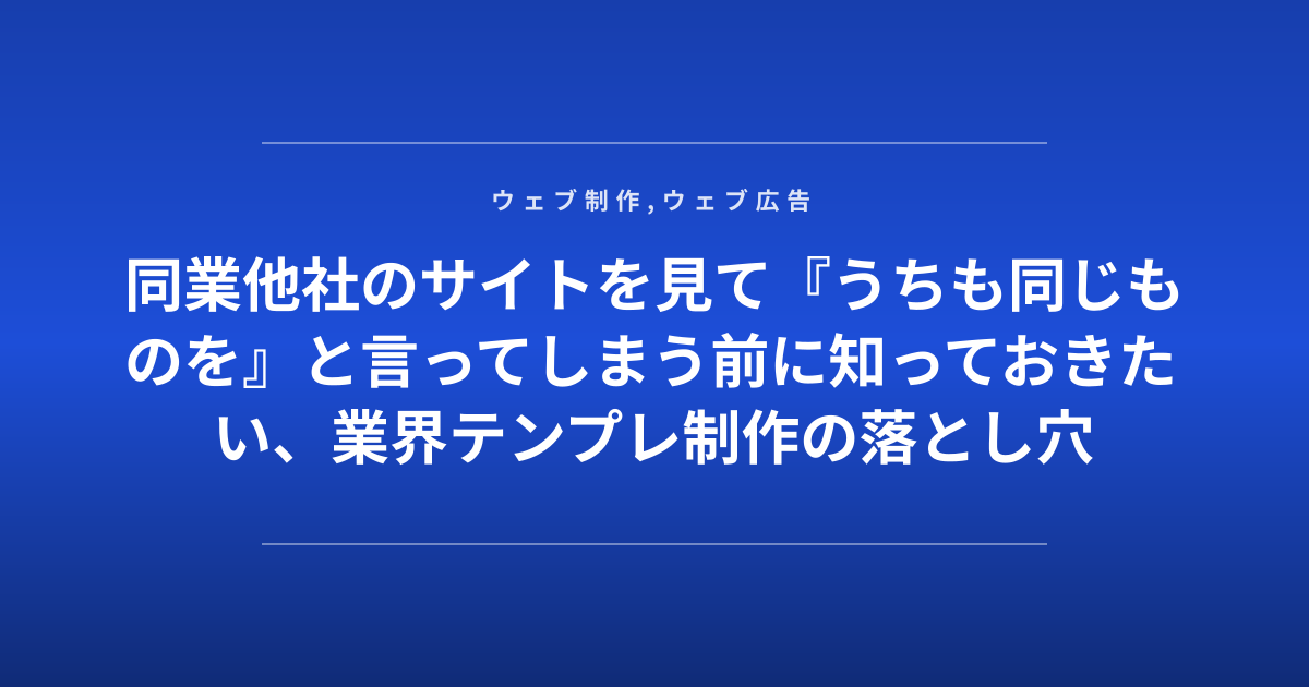同業他社のサイトを見て『うちも同じものを』と言ってしまう前に知っておきたい、業界テンプレ制作の落とし穴