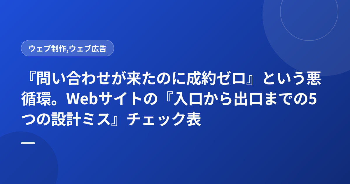 『問い合わせが来たのに成約ゼロ』という悪循環。Webサイトの『入口から出口までの5つの設計ミス』チェック表
