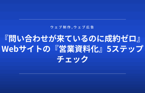 『問い合わせが来ているのに成約ゼロ』Webサイトの『営業資料化』5ステップチェック