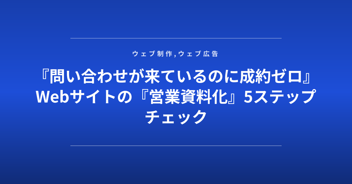 『問い合わせが来ているのに成約ゼロ』Webサイトの『営業資料化』5ステップチェック