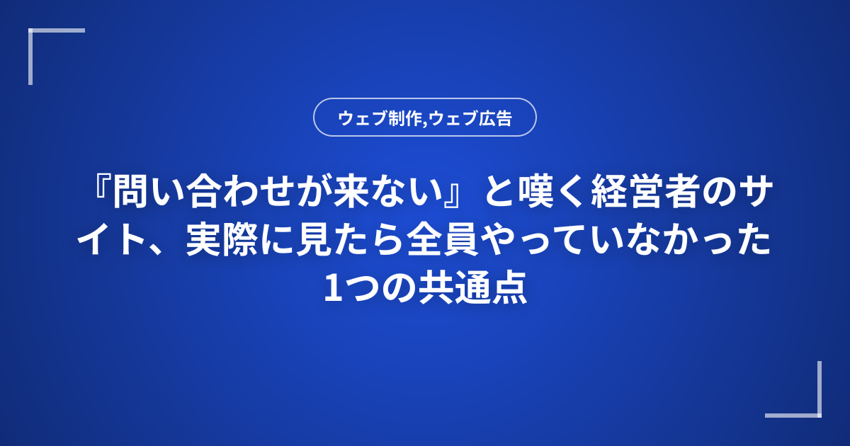 『問い合わせが来ない』と嘆く経営者のサイト、実際に見たら全員やっていなかった1つの共通点