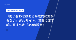 『問い合わせはあるが成約に繋がらない』Webサイト。営業に渡す前に直すべき『3つの設定』