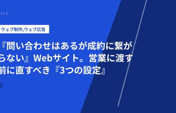 『問い合わせはあるが成約に繋がらない』Webサイト。営業に渡す前に直すべき『3つの設定』