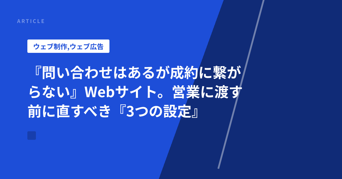『問い合わせはあるが成約に繋がらない』Webサイト。営業に渡す前に直すべき『3つの設定』
