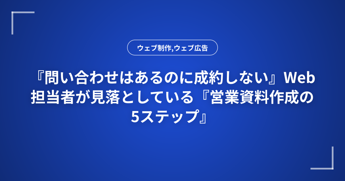 『問い合わせはあるのに成約しない』Web担当者が見落としている『営業資料作成の5ステップ』