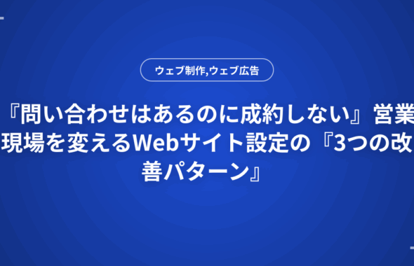 『問い合わせはあるのに成約しない』営業現場を変えるWebサイト設定の『3つの改善パターン』