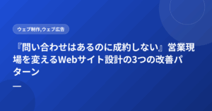 『問い合わせはあるのに成約しない』営業現場を変えるWebサイト設計の3つの改善パターン