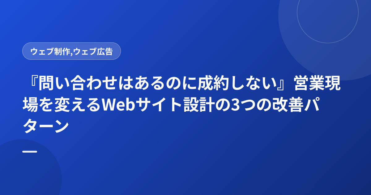 『問い合わせはあるのに成約しない』営業現場を変えるWebサイト設計の3つの改善パターン