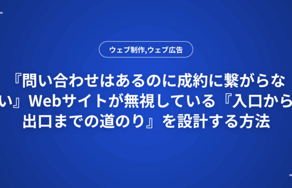 『問い合わせはあるのに成約に繋がらない』Webサイトが無視している『入口から出口までの道のり』を設計する方法