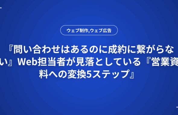『問い合わせはあるのに成約に繋がらない』Web担当者が見落としている『営業資料への変換5ステップ』