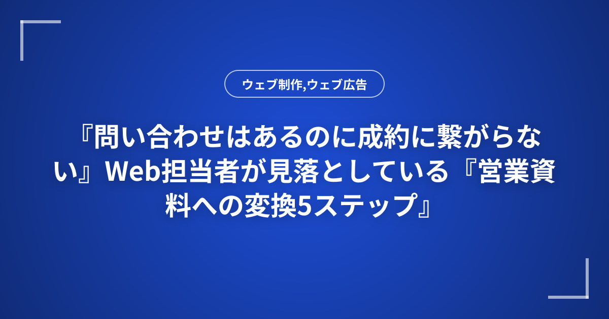 『問い合わせはあるのに成約に繋がらない』Web担当者が見落としている『営業資料への変換5ステップ』