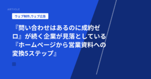 『問い合わせはあるのに成約ゼロ』が続く企業が見落としている『ホームページから営業資料への変換5ステップ』