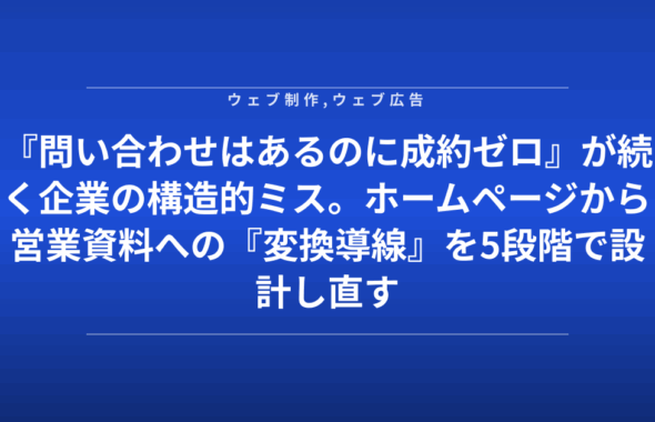 『問い合わせはあるのに成約ゼロ』が続く企業の構造的ミス。ホームページから営業資料への『変換導線』を5段階で設計し直す