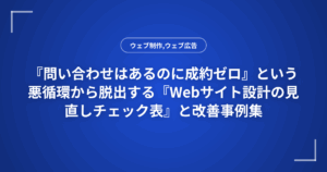 『問い合わせはあるのに成約ゼロ』という悪循環から脱出する『Webサイト設計の見直しチェック表』と改善事例集