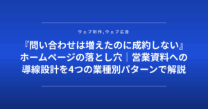 『問い合わせは増えたのに成約しない』ホームページの落とし穴|営業資料への導線設計を4つの業種別パターンで解説