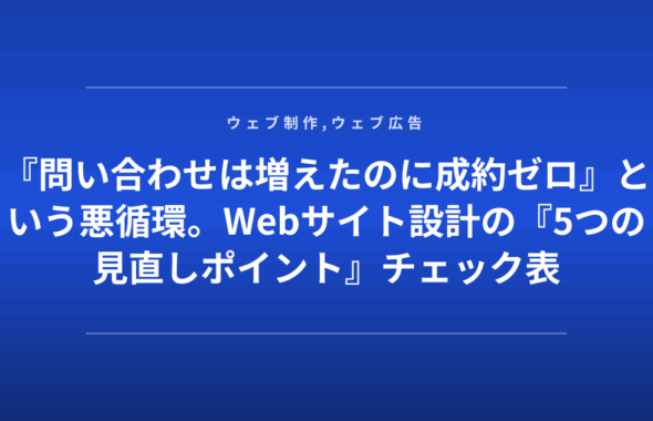 『問い合わせは増えたのに成約ゼロ』という悪循環。Webサイト設計の『5つの見直しポイント』チェック表