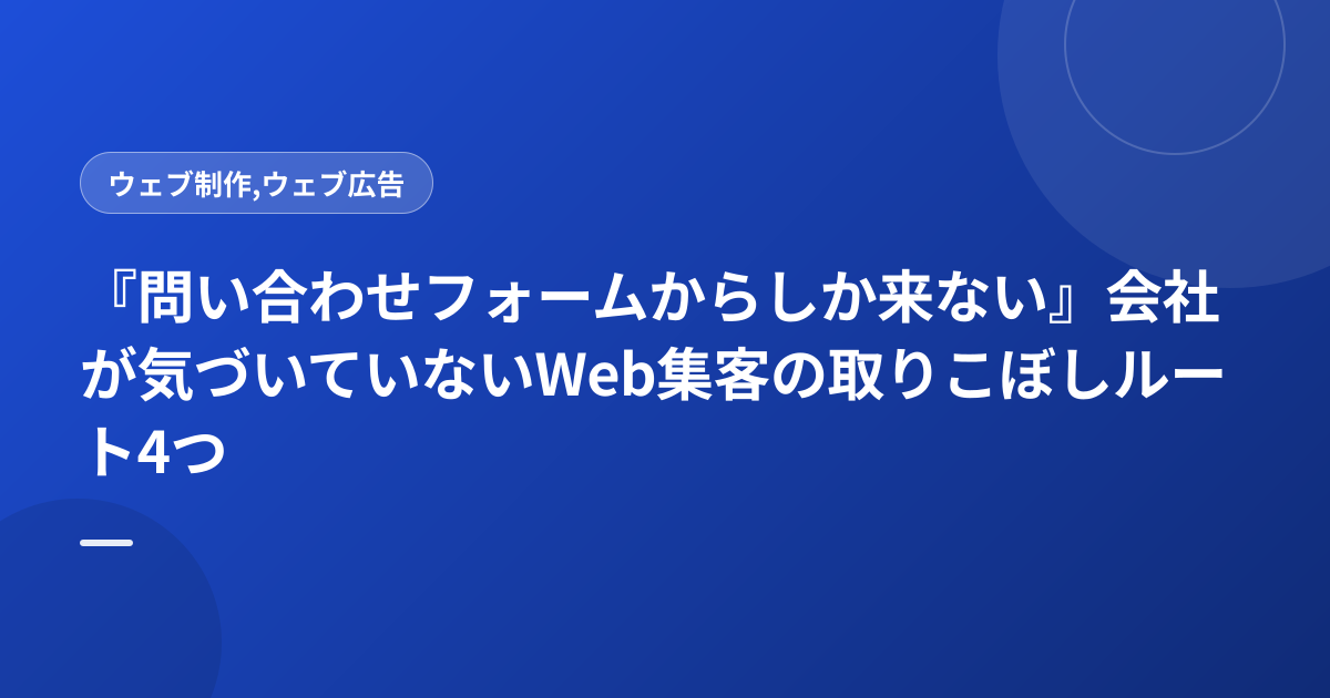 『問い合わせフォームからしか来ない』会社が気づいていないWeb集客の取りこぼしルート4つ
