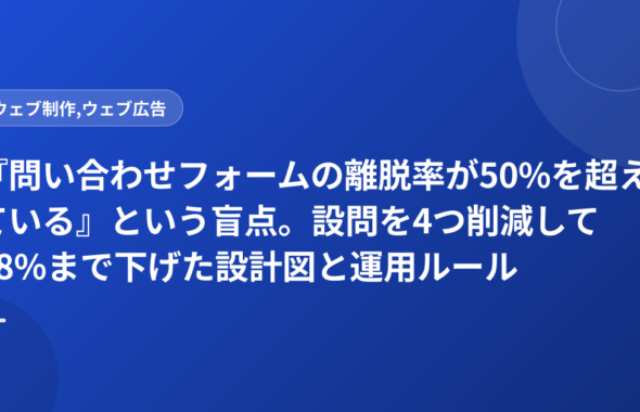 『問い合わせフォームの離脱率が50%を超えている』という盲点。設問を4つ削減して28%まで下げた設計図と運用ルール