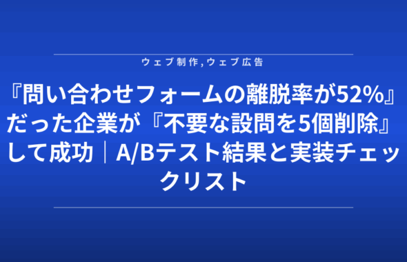 『問い合わせフォームの離脱率が52%』だった企業が『不要な設問を5個削除』して成功｜A/Bテスト結果と実装チェックリスト