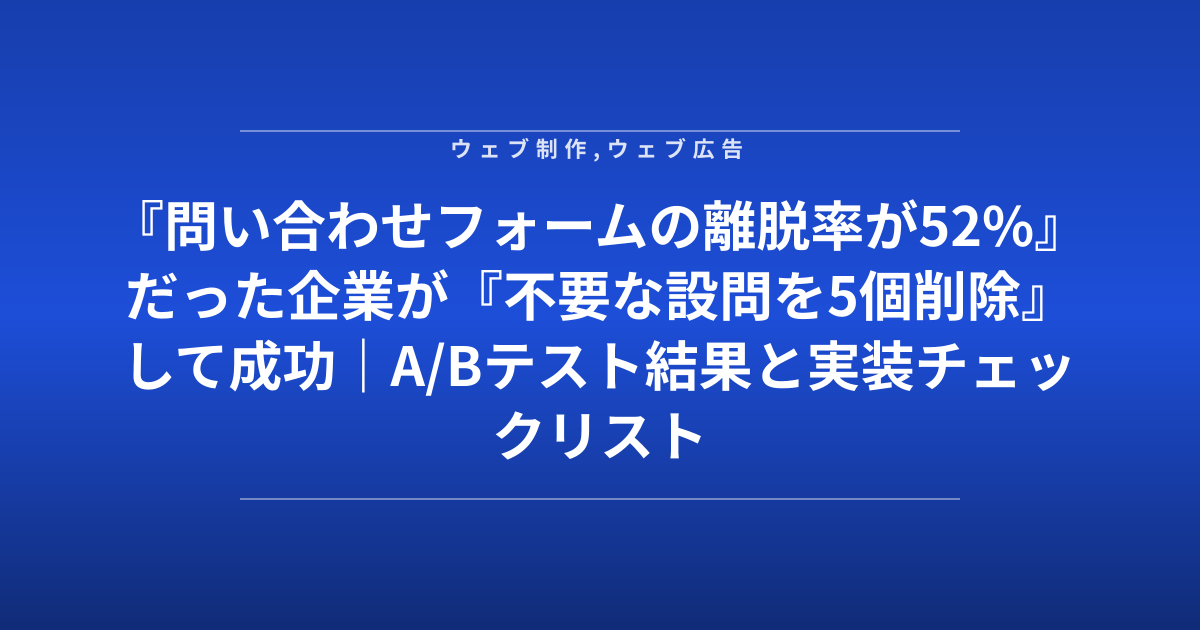 『問い合わせフォームの離脱率が52%』だった企業が『不要な設問を5個削除』して成功｜A/Bテスト結果と実装チェックリスト