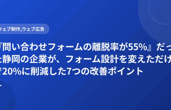 『問い合わせフォームの離脱率が55%』だった静岡の企業が、フォーム設計を変えただけで20%に削減した7つの改善ポイント