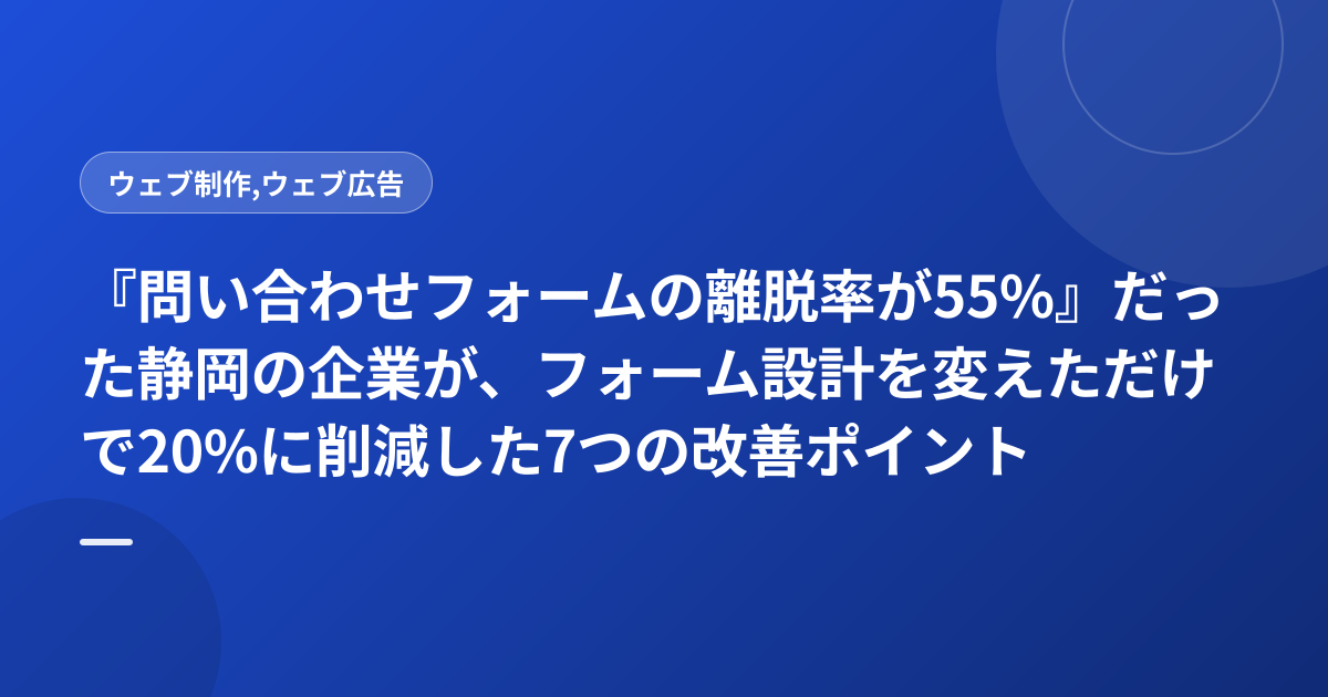 『問い合わせフォームの離脱率が55%』だった静岡の企業が、フォーム設計を変えただけで20%に削減した7つの改善ポイント