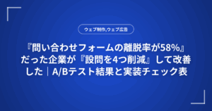 『問い合わせフォームの離脱率が58%』だった企業が『設問を4つ削減』して改善した｜A/Bテスト結果と実装チェック表