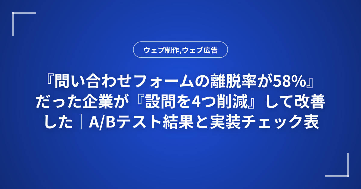 『問い合わせフォームの離脱率が58%』だった企業が『設問を4つ削減』して改善した｜A/Bテスト結果と実装チェック表