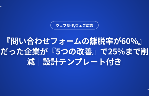 『問い合わせフォームの離脱率が60%』だった企業が『5つの改善』で25%まで削減｜設計テンプレート付き